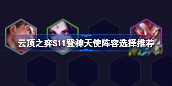 云顶之弈S11登神天使阵容选择推荐 云顶之弈S11登神天使阵容怎么搭配