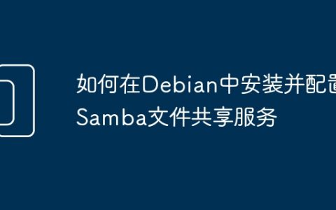 如何在Debian中安装并配置Samba文件共享服务