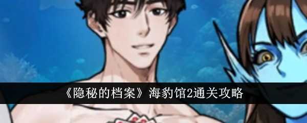 《隐秘的档案》海豹馆2通关攻略