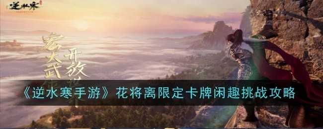 《逆水寒手游》花将离限定卡牌闲趣挑战攻略插图 《逆水寒手游》花将离限定卡牌闲趣挑战攻略