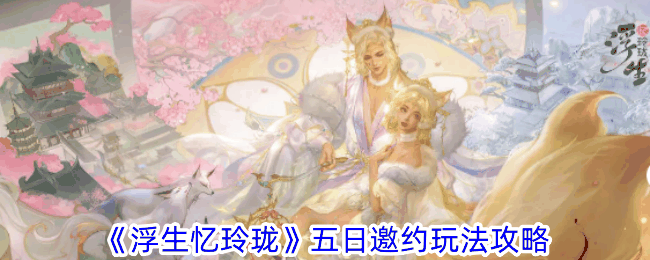 《浮生忆玲珑》五日邀约玩法攻略