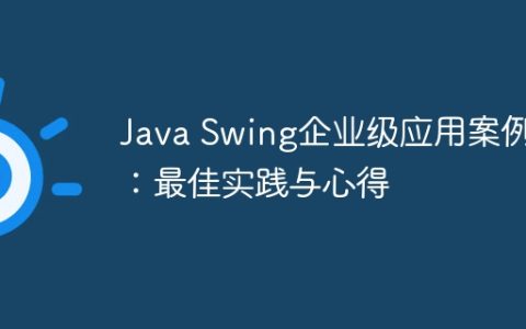 Java Swing企业级应用案例：最佳实践与心得