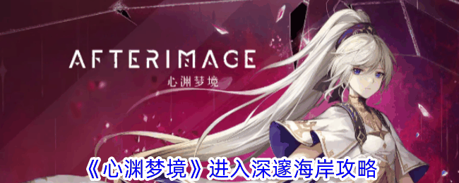 《心渊梦境》进入深邃海岸攻略