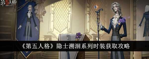 《第五人格》隐士溯洄系列时装获取攻略插图 《第五人格》隐士溯洄系列时装获取攻略