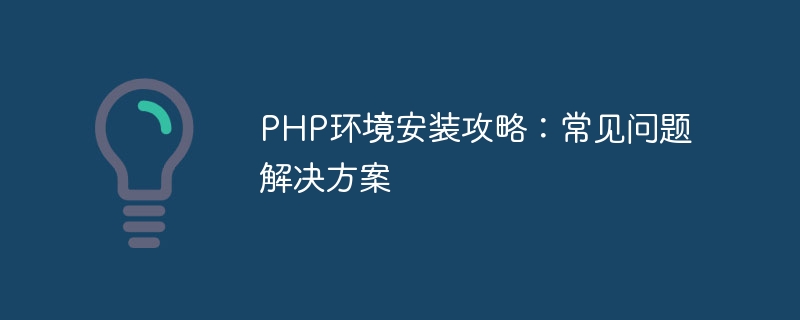 PHP环境安装攻略：常见问题解决方案