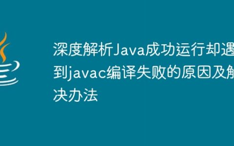 深度解析Java成功运行却遇到javac编译失败的原因及解决办法