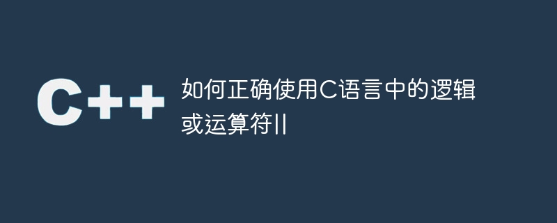 如何正确使用C语言中的逻辑或运算符||