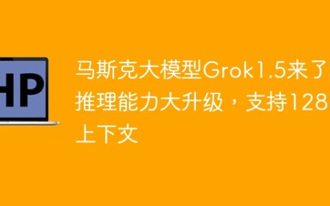 马斯克大模型Grok1.5来了：推理能力大升级，支持128k上下文