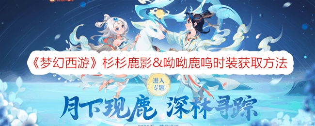 《梦幻西游》杉杉鹿影&呦呦鹿鸣时装获取方法插图 《梦幻西游》杉杉鹿影&呦呦鹿鸣时装获取方法