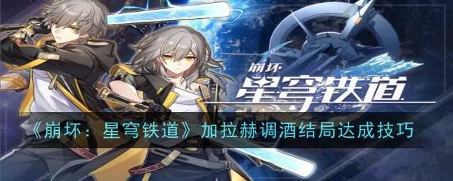 《崩坏：星穹铁道》加拉赫调酒结局达成方式一览