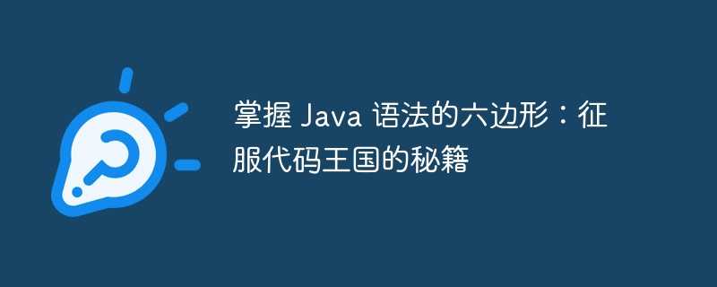 掌握 java 语法的六边形：征服代码王国的秘籍