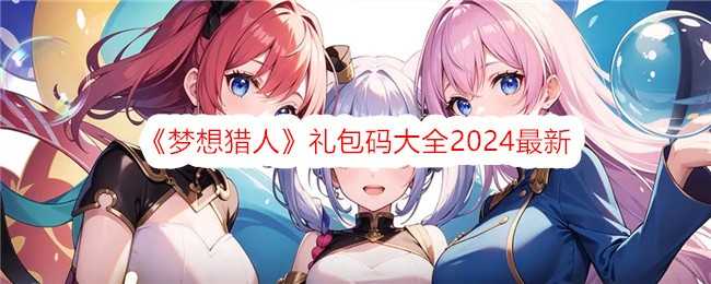 《梦想猎人》礼包码大全2024最新插图 《梦想猎人》礼包码大全2024最新