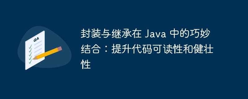 封装与继承在 Java 中的巧妙结合:提升代码可读性和健壮性插图 封装与继承在 java 中的巧妙结合:提升代码可读性和健壮性