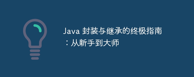 Java 封装与继承的终极指南：从新手到大师