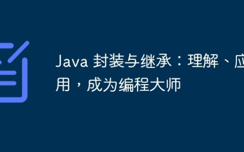 Java 封装与继承：理解、应用，成为编程大师