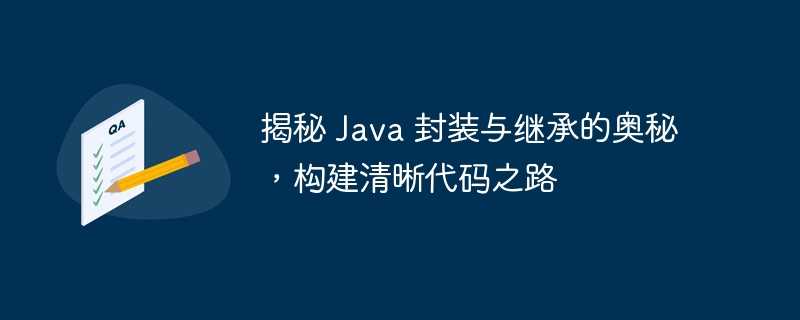 揭秘 Java 封装与继承的奥秘，构建清晰代码之路