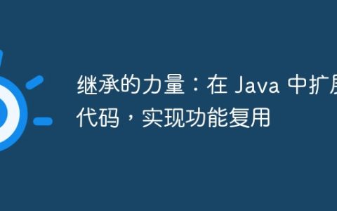 继承的力量：在 Java 中扩展代码，实现功能复用