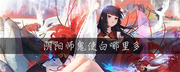 阴阳师鬼使白哪里多 鬼使白出现位置介绍