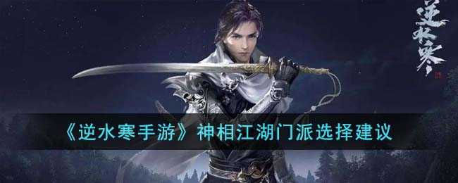 逆水寒手游神相江湖门派选择建议-逆水寒手游门派推荐