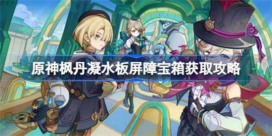 原神枫丹凝水板屏障宝箱该怎么拿 原神枫丹凝水板屏障宝箱获取方法