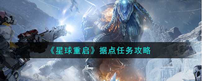 星球重启据点任务攻略-星球重启据点任务怎么做