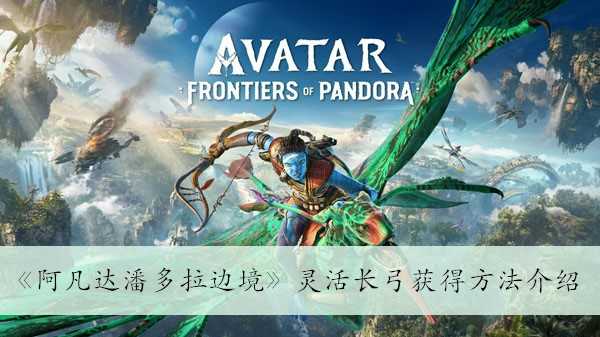 《阿凡达潘多拉边境》灵活长弓获得方法介绍