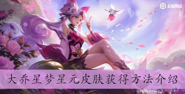 王者荣耀大乔星梦星元皮肤怎么获得-大乔星梦星元皮肤获得方法