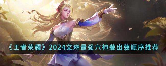 《王者荣耀》2024艾琳最强六神装出装顺序推荐
