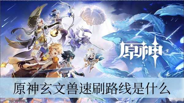 原神玄文兽速刷路线是什么-原神玄文兽速刷路线介绍