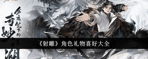 射雕角色礼物应该送什么-角色礼物喜好大全