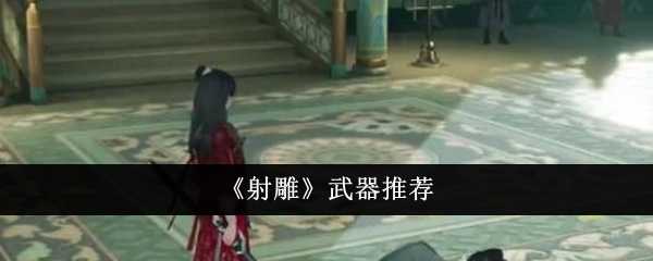 射雕武器选什么 射雕武器推荐