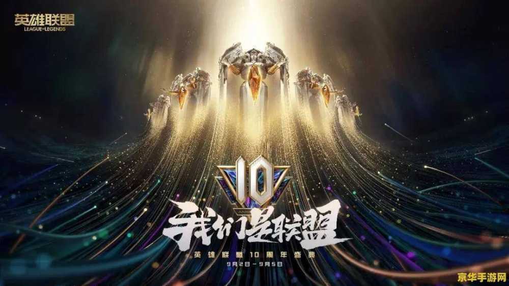 英雄联盟10周年活动截止 英雄联盟10周年庆典圆满落幕：回顾经典瞬间，展望电竞未来