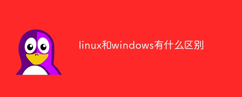 linux与windows区别？linux和windows有什么区别