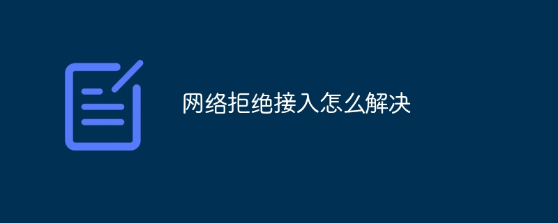网络拒绝接入怎么解决？网络拒绝接入解决方法