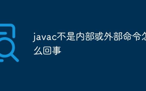 javac不是内部或外部命令怎么回事？javac不是内部或外部命令的意思及解决方法