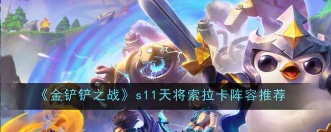 金铲铲之战s11天将索拉卡阵容怎么玩 s11天将索拉卡上分阵容装备搭配攻略