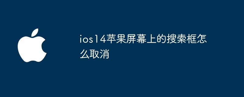 ios14苹果屏幕上的搜索框怎么取消？ios14屏幕上的搜索框取消教程