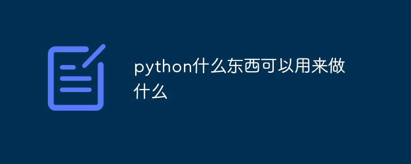 python什么东西可以用来做什么？python的全部用途介绍