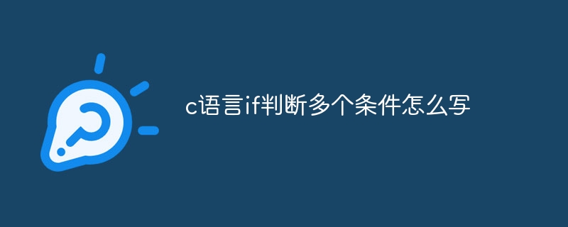 c语言if判断多个条件怎么写？c语言if判断多个条件编写教程