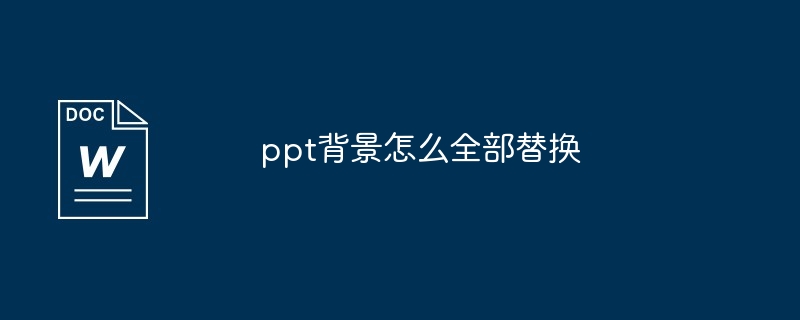 ppt背景全部替换？ppt背景怎么全部替换