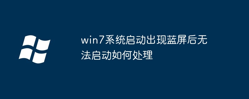 win7系统启动出现蓝屏后无法启动如何处理