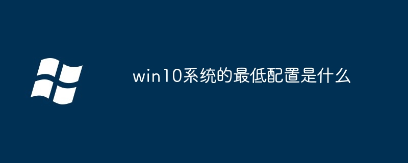 win10系统最低配置要求？win10系统的最低配置是什么