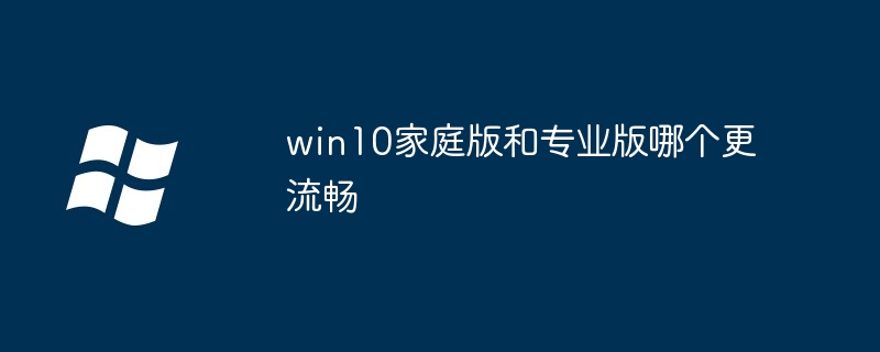 win10家庭版和专业版哪个更流畅？win10家庭版和专业版对比分析