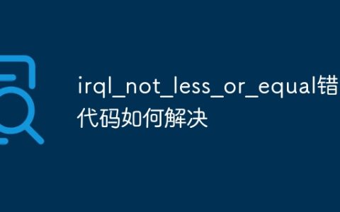 电脑蓝屏显示错误代码irql?not?less?or?equal怎么解决?