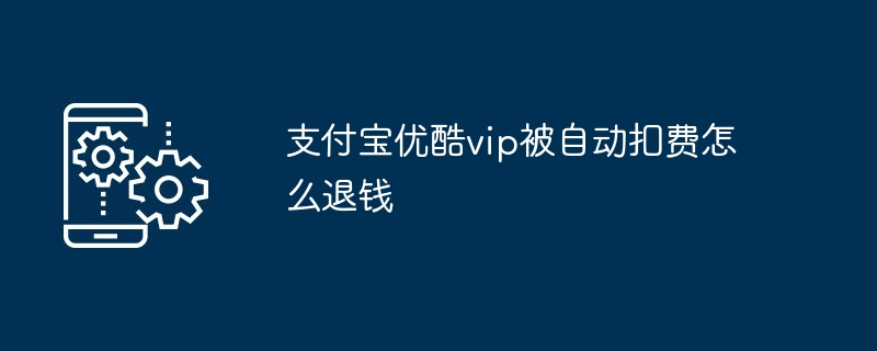 支付宝优酷vip被自动扣费怎么退钱