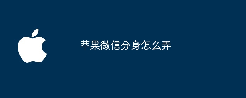 苹果微信分身怎么弄？苹果微信分身设置教程