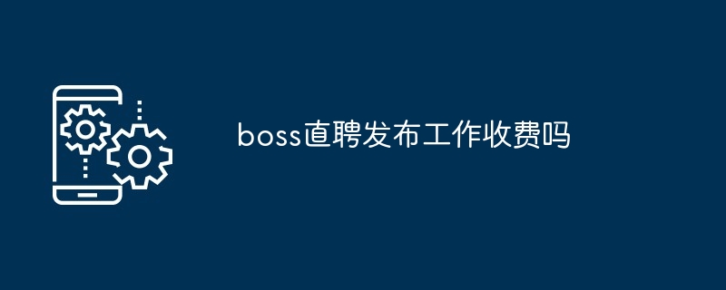 boss直聘发布工作收费吗