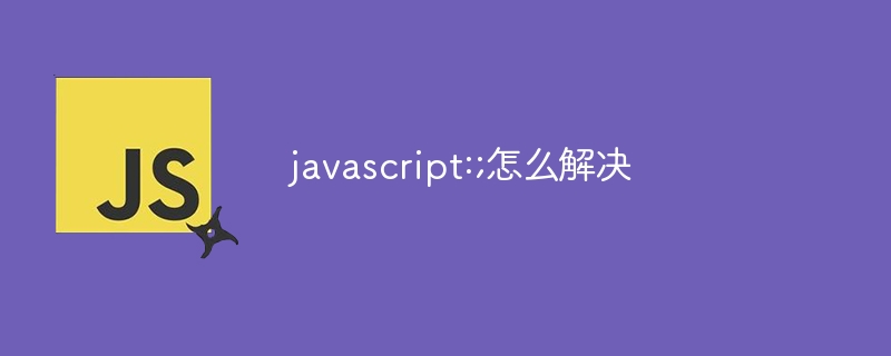 javascript:;怎么解决？javascript:;的解决方法