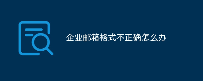 企业邮箱格式不正确怎么办插图 企业邮箱格式不正确怎么办