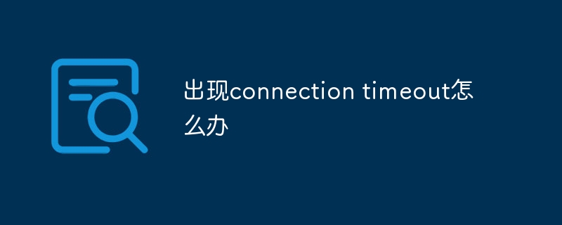 出现connection timeout怎么办插图 出现connection timeout怎么办